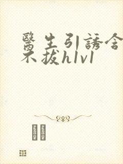 医生引诱含整夜不拔h1v1