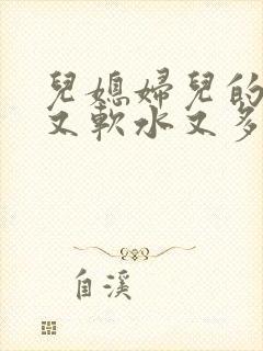 儿媳妇儿的兔子又软水又多小说