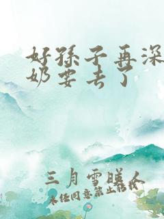 好孙子再深点奶奶要去了