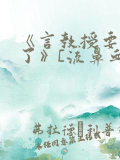 《言教授要撞坏了》[流鼻血]