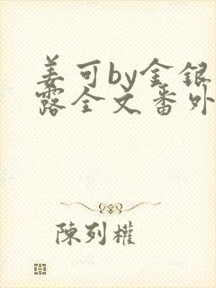 姜可by金银花露全文番外txt资源笔趣阁