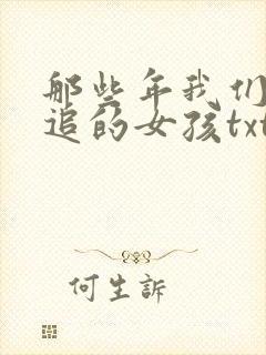 那些年我们一起追的女孩txt