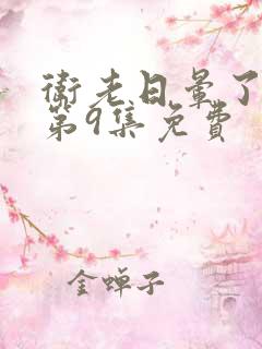 卫老日晕了淑蓉第9集免费