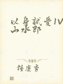 以身试爱1V1山水郎