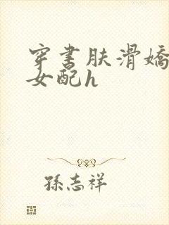 穿书肤滑娇软糯女配h