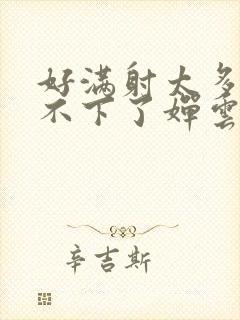 好满射太多了装不下了婵云吧漫函