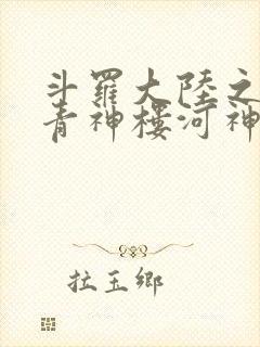 斗罗大陆之神界青神楼河神笔趣阁