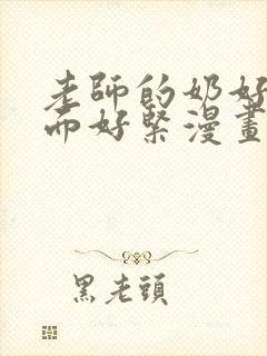 老师的奶好大下面好紧漫画