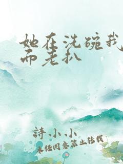 她在洗碗我在后面老扒