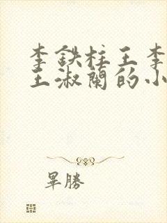 李铁柱王李铁柱王淑兰的小说