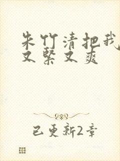 朱竹清把我夹得又紧又爽