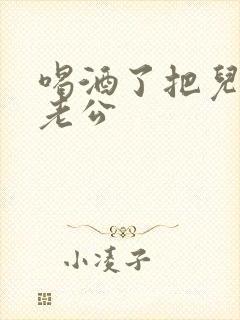 喝酒了把儿子当老公