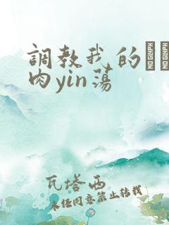 调教我的妺妺H肉yin荡