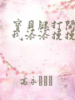 宝贝腿打开点让我添添摸摸免费