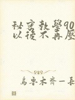 秘密教学90话以后不再压抑