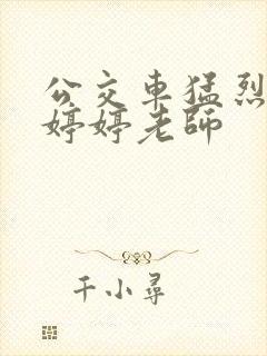 公交车猛烈进出婷婷老师