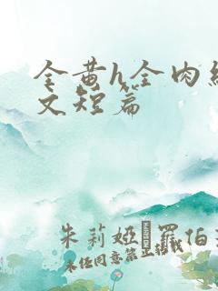 全黄h全肉细节文短篇