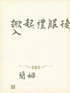 掀起礼服后摆挺入