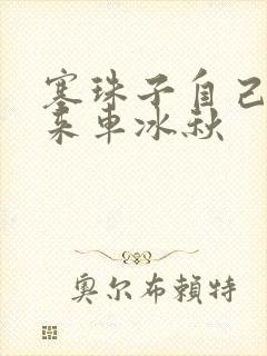 塞珠子自己排出来车冰秋