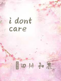 i dont care