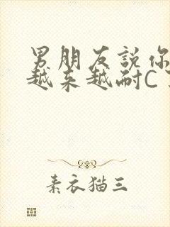 男朋友说你真是越来越耐C了