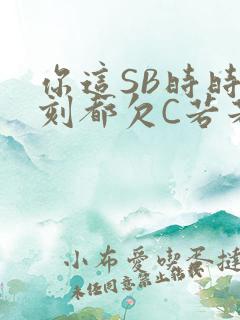 你这SB时时刻刻都欠C若若