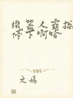 机器人霸总微博停下啊哈