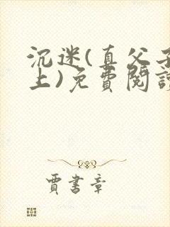 沉迷(真父子年上)免费阅读