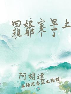 回娘家早上和父亲那个了