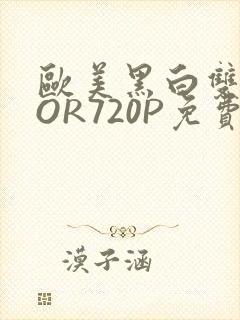 欧美黑白双插OOR720P免费