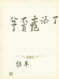 公不要添了要流了肖艳