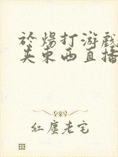 于炀打游戏下面夹东西直播