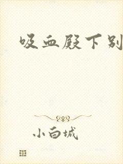 吸血殿下别使坏