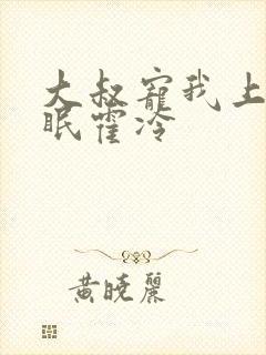 大叔宠我上瘾顾眠霍冷