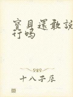 宝贝还敢说我不行吗