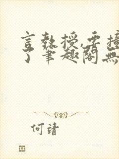 言教授,要撞坏了笔趣阁无