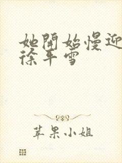 她开始慢迎迎合徐平雪