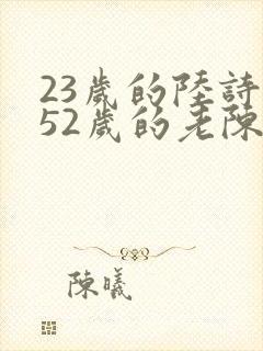 23岁的陆诗琪52岁的老陈是谁