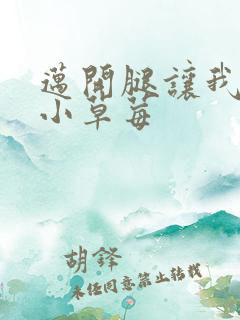 迈开腿让我吃你小草莓