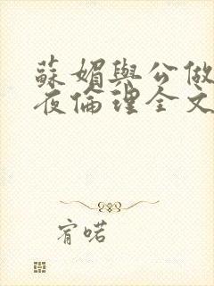 苏媚与公做了一夜伦理全文阅读