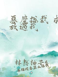 恶魔总裁 求你放过我