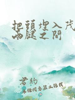 把头埋入茂密的两腿之间