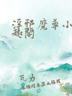 浮邪魔尊小说笔趣阁
