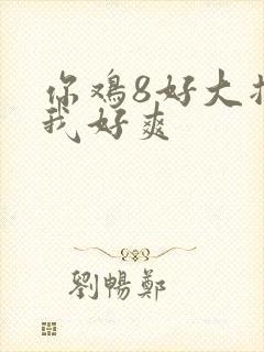 你鸡8好大插得我好爽