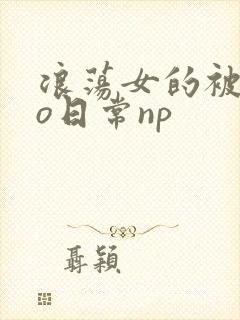 浪荡女的被cao日常np