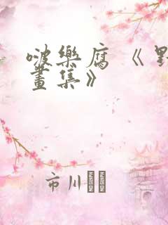 啵乐腐 《 野画集》