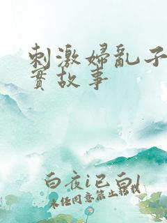 刺激妇乱子伦真实故事