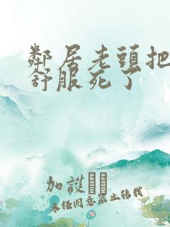 邻居老头把我弄舒服死了