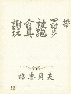 谢俞被罚带着小玩具跑步