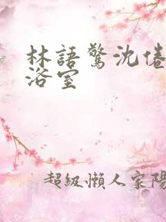 林语惊沈倦肉车浴室